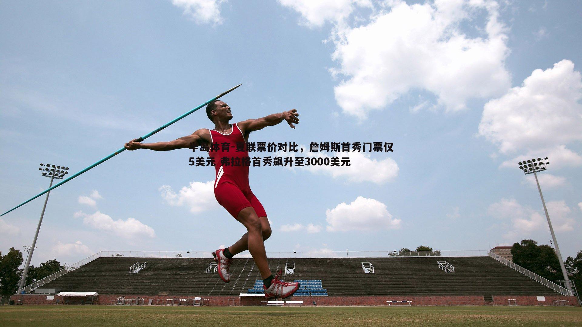 夏联票价对比，詹姆斯首秀门票仅5美元 弗拉格首秀飙升至3000美元