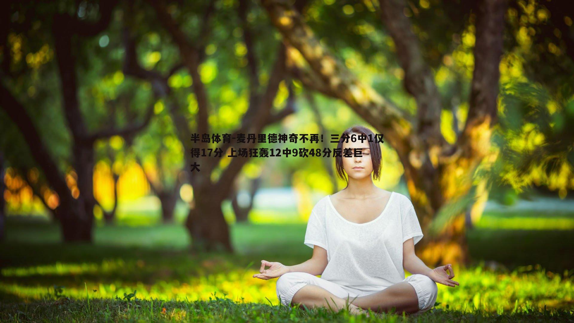 麦丹里德神奇不再！三分6中1仅得17分 上场狂轰12中9砍48分反差巨大