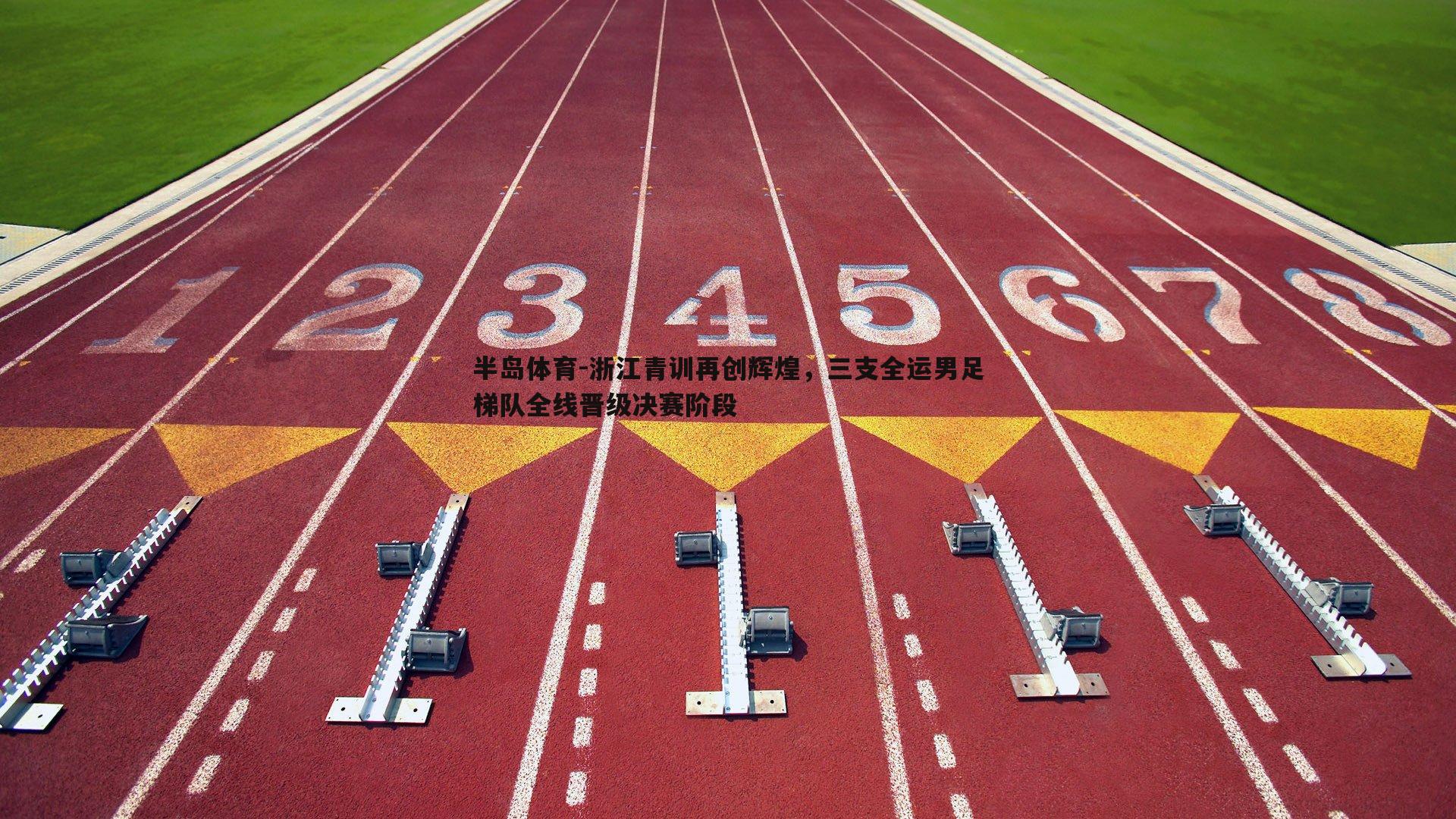浙江青训再创辉煌，三支全运男足梯队全线晋级决赛阶段