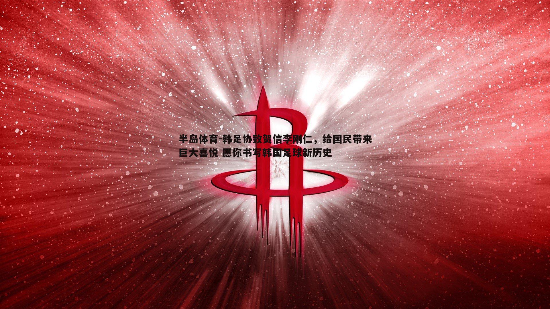 韩足协致贺信李刚仁，给国民带来巨大喜悦 愿你书写韩国足球新历史