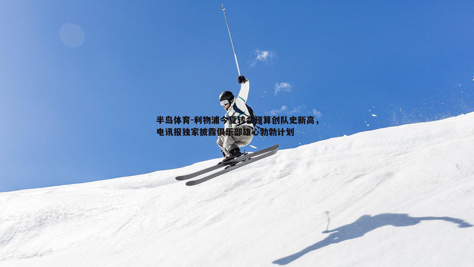 利物浦今夏转会预算创队史新高，电讯报独家披露俱乐部雄心勃勃计划
