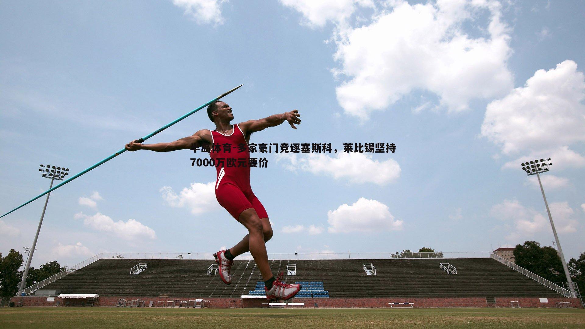 多家豪门竞逐塞斯科，莱比锡坚持7000万欧元要价