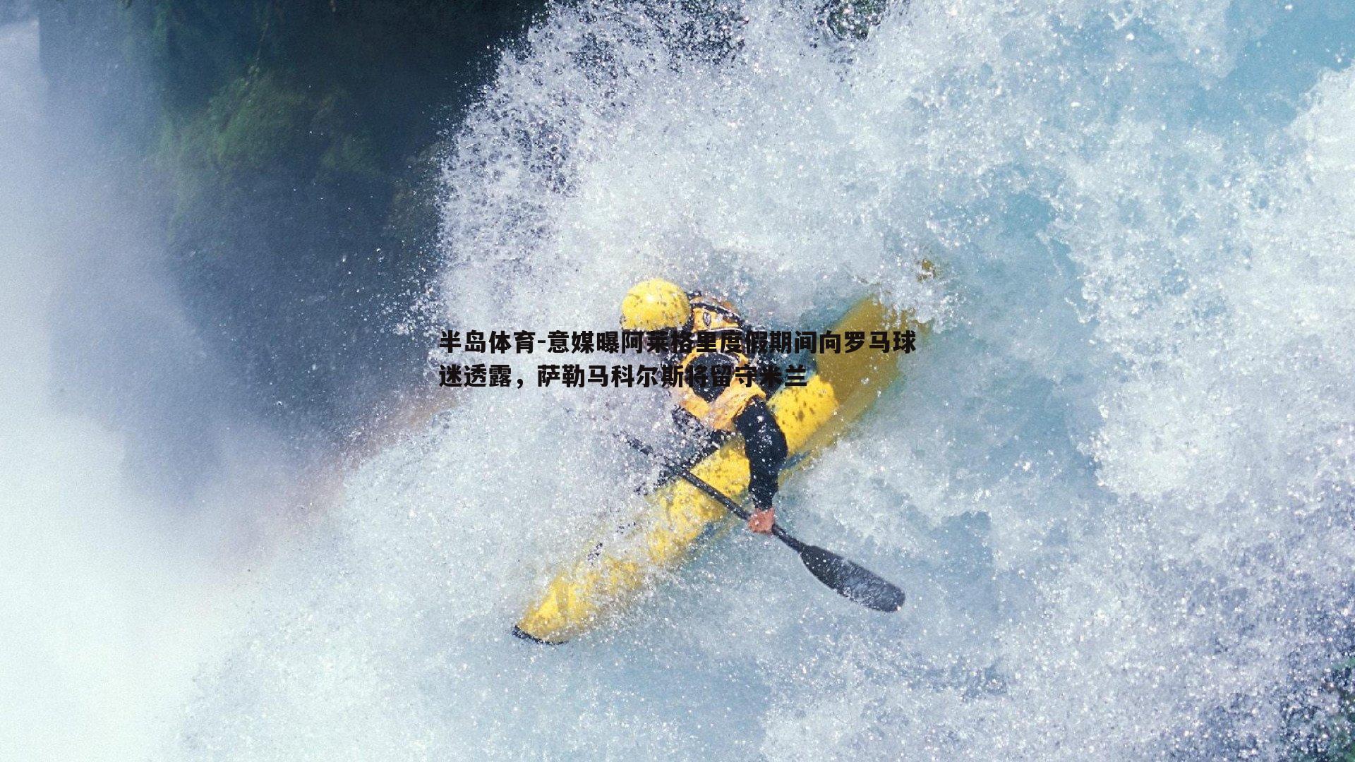 意媒曝阿莱格里度假期间向罗马球迷透露，萨勒马科尔斯将留守米兰