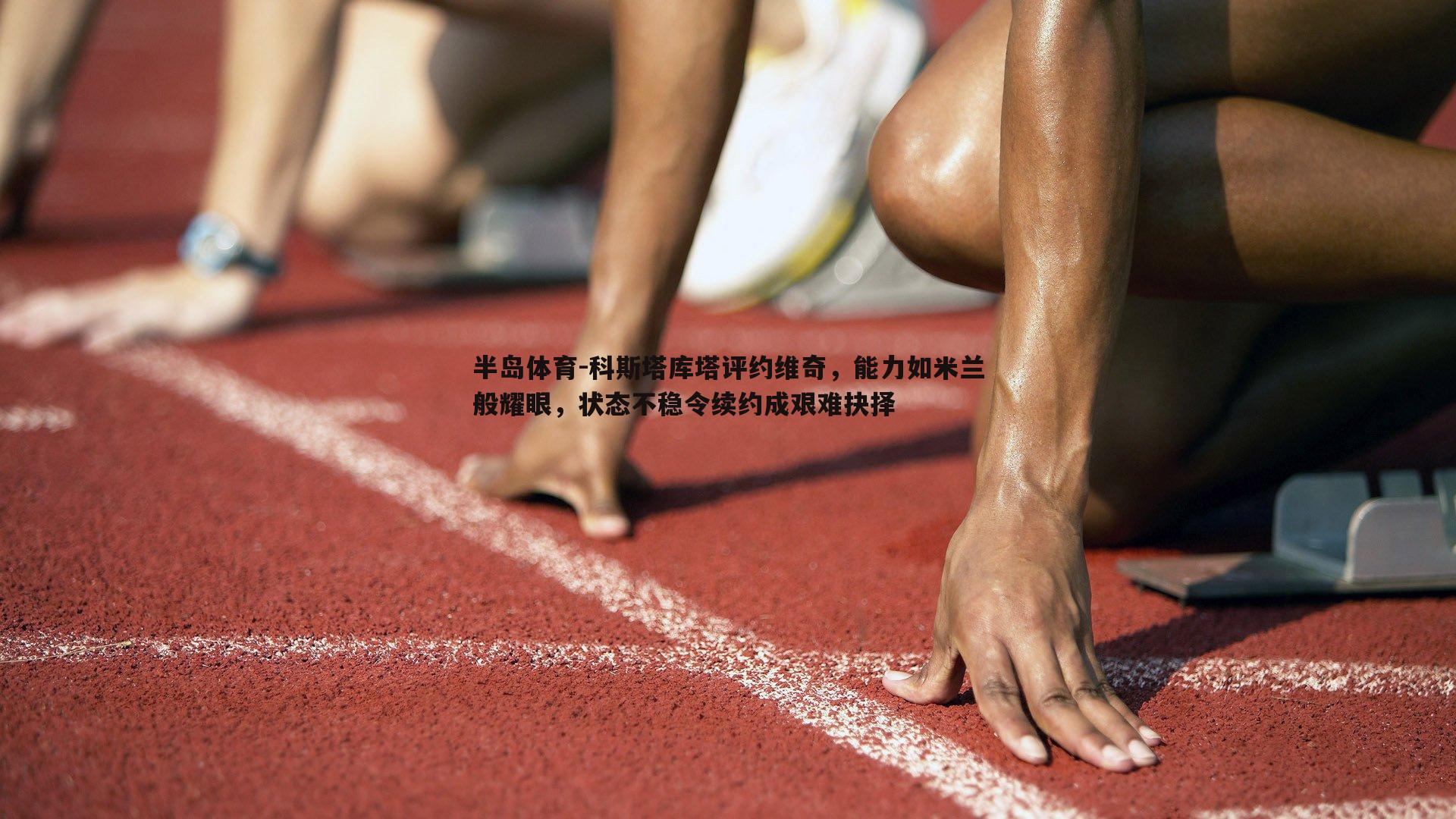 科斯塔库塔评约维奇，能力如米兰般耀眼，状态不稳令续约成艰难抉择